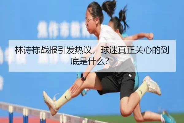 林诗栋战报引发热议，球迷真正关心的到底是什么？