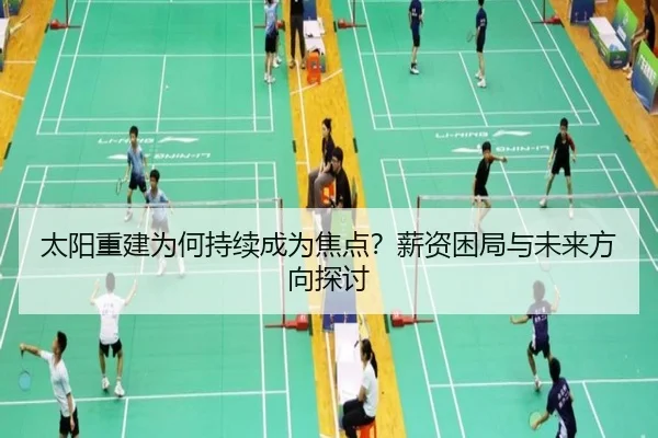 太阳重建为何持续成为焦点？薪资困局与未来方向探讨